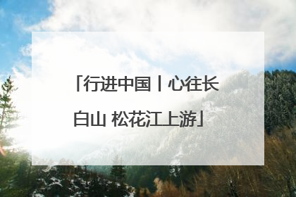 行进中国丨心往长白山 松花江上游