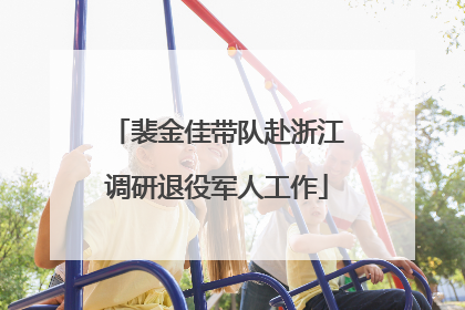 裴金佳带队赴浙江调研退役军人工作