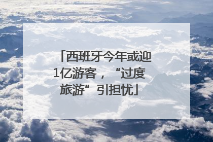 西班牙今年或迎1亿游客，“过度旅游”引担忧