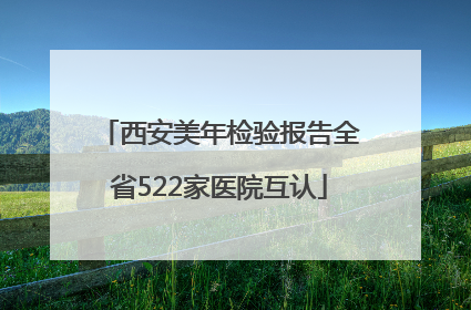 西安美年检验报告全省522家医院互认