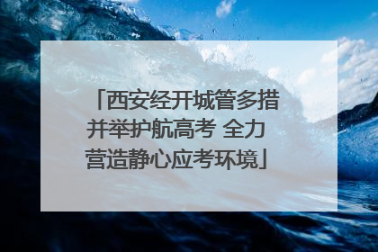 西安经开城管多措并举护航高考 全力营造静心应考环境