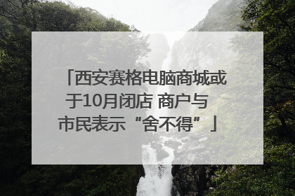 西安赛格电脑商城或于10月闭店 商户与市民表示“舍不得”