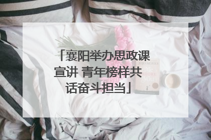 襄阳举办思政课宣讲 青年榜样共话奋斗担当