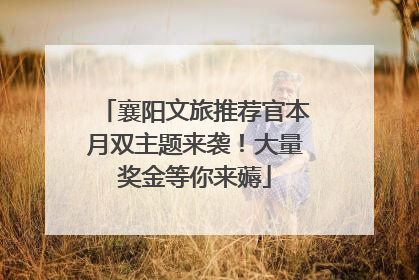襄阳文旅推荐官本月双主题来袭！大量奖金等你来薅