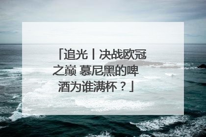追光丨决战欧冠之巅 慕尼黑的啤酒为谁满杯？