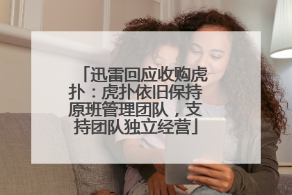 迅雷回应收购虎扑：虎扑依旧保持原班管理团队，支持团队独立经营