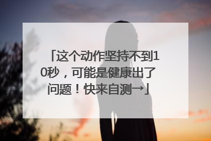 这个动作坚持不到10秒，可能是健康出了问题！快来自测→