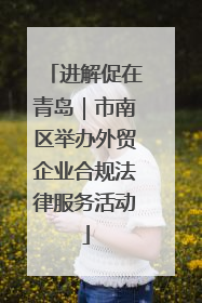 进解促在青岛｜市南区举办外贸企业合规法律服务活动