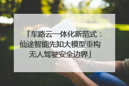 车路云一体化新范式：仙途智能先知大模型重构无人驾驶安全边界