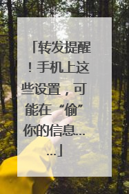 转发提醒！手机上这些设置，可能在“偷”你的信息……