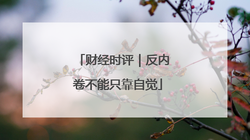 财经时评｜反内卷不能只靠自觉