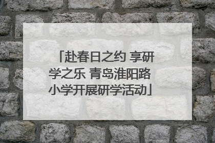 赴春日之约 享研学之乐 青岛淮阳路小学开展研学活动