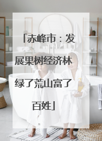赤峰市：发展果树经济林绿了荒山富了百姓