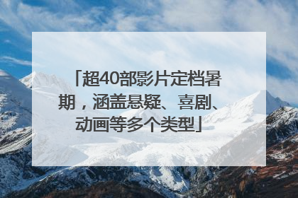 超40部影片定档暑期，涵盖悬疑、喜剧、动画等多个类型