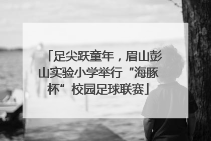 足尖跃童年，眉山彭山实验小学举行“海豚杯”校园足球联赛