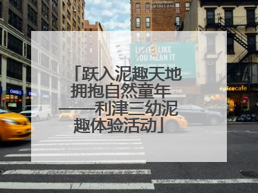 跃入泥趣天地 拥抱自然童年——利津三幼泥趣体验活动