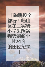 跑跳投全都行！崂山区第二实验小学朱麒诺强势刷新尘封24 年的田径纪录