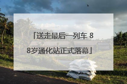 送走最后一列车 88岁通化站正式落幕