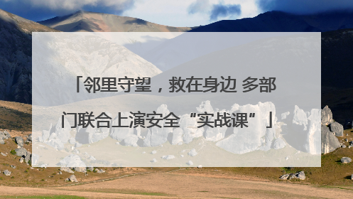 邻里守望，救在身边 多部门联合上演安全“实战课”