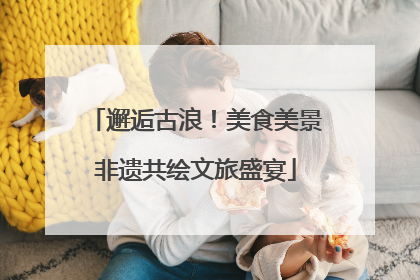 邂逅古浪！美食美景非遗共绘文旅盛宴