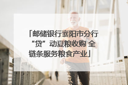 邮储银行襄阳市分行“贷”动夏粮收购 全链条服务粮食产业