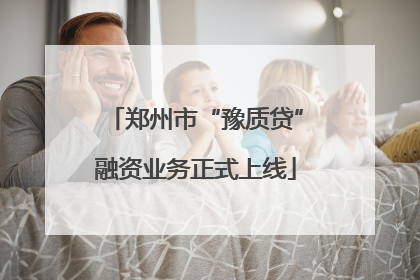 郑州市“豫质贷”融资业务正式上线