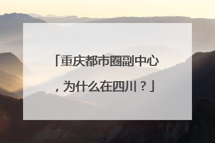 重庆都市圈副中心，为什么在四川？