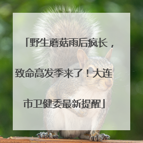 野生蘑菇雨后疯长，致命高发季来了！大连市卫健委最新提醒