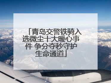 青岛交警铁骑入选微尘十大暖心事件 争分夺秒守护生命通道