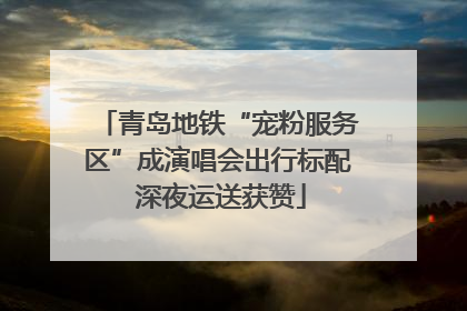 青岛地铁“宠粉服务区”成演唱会出行标配 深夜运送获赞