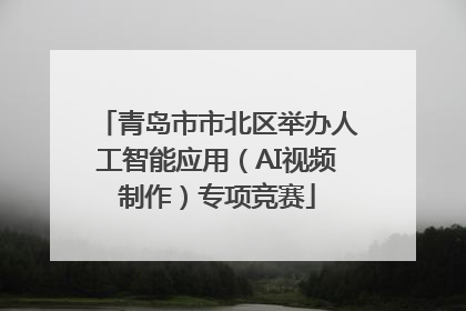 青岛市市北区举办人工智能应用（AI视频制作）专项竞赛