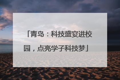 青岛：科技盛宴进校园，点亮学子科技梦
