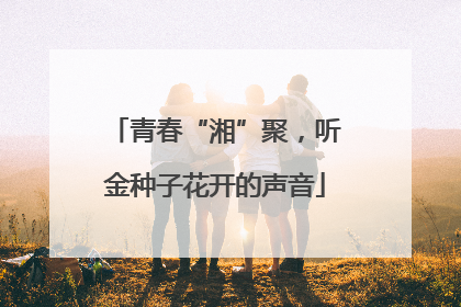 青春“湘”聚，听金种子花开的声音