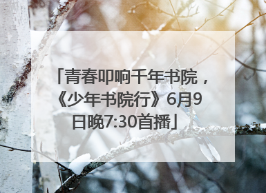 青春叩响千年书院，《少年书院行》6月9日晚7:30首播