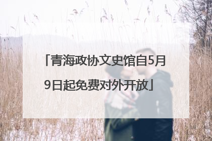 青海政协文史馆自5月9日起免费对外开放