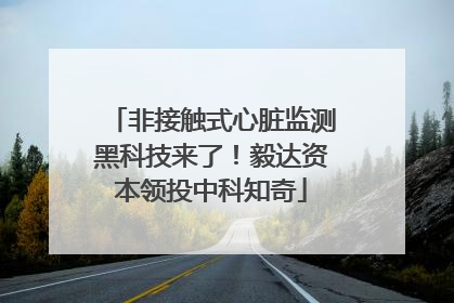 非接触式心脏监测黑科技来了！毅达资本领投中科知奇