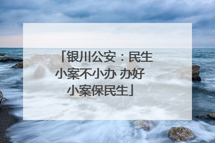 银川公安：民生小案不小办 办好小案保民生