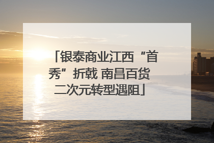 银泰商业江西“首秀”折戟 南昌百货二次元转型遇阻