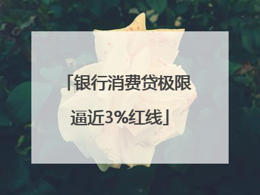 银行消费贷极限逼近3%红线
