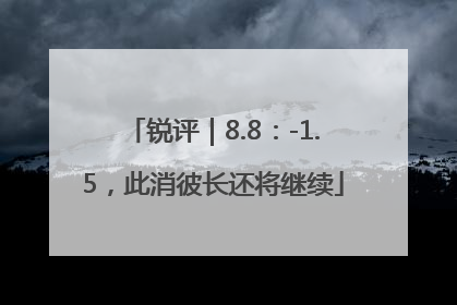 锐评｜8.8：-1.5，此消彼长还将继续