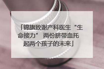 锦旗致谢产科医生“生命接力” 两份脐带血托起两个孩子的未来