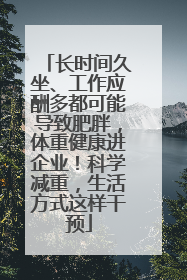 长时间久坐、工作应酬多都可能导致肥胖，体重健康进企业！科学减重，生活方式这样干预