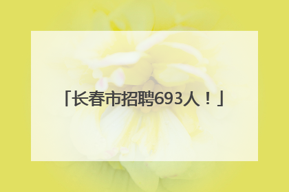 长春市招聘693人！