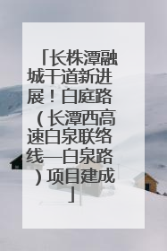 长株潭融城干道新进展！白庭路（长潭西高速白泉联络线—白泉路）项目建成