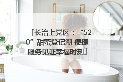 长治上党区：“520”甜蜜登记潮 便捷服务见证幸福时刻