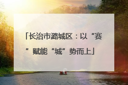 长治市潞城区：以“赛”赋能“城”势而上