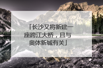 长沙又将新建一座跨江大桥，且与奥体新城有关