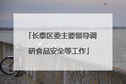 长泰区委主要领导调研食品安全等工作