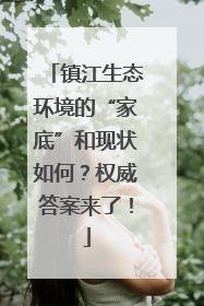 镇江生态环境的“家底”和现状如何？权威答案来了！