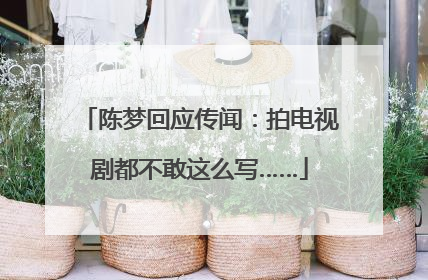 陈梦回应传闻：拍电视剧都不敢这么写……
